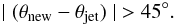 Mathematical equation: \begin{equation} \label{eq10} \mid(\theta_{\rm new}-\theta_{\rm jet})\mid\ >45^\circ. \end{equation}