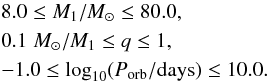 Mathematical equation: \begin{eqnarray} &&8.0 \leq M_1/M_{\sun} \leq 80.0,\nonumber\\ &&0.1 \; M_{\sun}/M_1 \leq q \leq 1,\\ &&-1.0 \leq \log_{10} (P_{\mathrm{orb}}/\mathrm{days}) \leq 10.0.\nonumber \end{eqnarray}