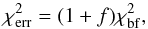 Mathematical equation: \begin{equation} \chi^2_{\rm err}=(1+f)\chi^2_{\rm bf} , \end{equation}