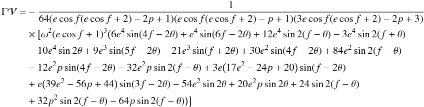 Mathematical equation: \appendix \setcounter{section}{2} \begin{eqnarray} \begin{split} \Gamma \mathcal{V} = & -\frac{1}{64 (e \cos f (e \cos f+2)-2 p+1) (e \cos f (e \cos f+2)-p+1) (3 e \cos f (e \cos f+2)-2 p+3)}\\ & \times\big[\omega ^2 (e \cos f+1)^3 \big(6 {e}^4 \sin (4 f-2 \theta )+{e}^4 \sin (6 f-2 \theta )+12 {e}^4 \sin 2 (f-\theta )-3 {e}^4 \sin 2 (f+\theta ) \\ & -10 {e}^4 \sin 2 \theta +9 {e}^3 \sin (5 f-2 \theta )-21 {e}^3 \sin (f+2 \theta )+30 {e}^2 \sin (4 f-2 \theta )+84 {e}^2 \sin 2 (f-\theta ) \\ & -12 {e}^2 p \sin (4 f-2 \theta )-32 {e}^2 p \sin 2 (f-\theta )+3 e \big(17 {e}^2-24 p+20\big) \sin (f-2 \theta ) \\ & +e\big(39 {e}^2-56 p+44\big) \sin (3 f-2 \theta )-54 {e}^2 \sin 2 \theta +20 {e}^2 p \sin 2 \theta +24 \sin 2 (f-\theta ) \\ & +32 p^2 \sin 2 (f-\theta )-64 p \sin 2 (f-\theta )\big)\big] \end{split} \label{eqB2} \end{eqnarray}