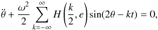 Mathematical equation: \begin{equation} \ddot{\theta}+\frac{\omega^2}{2}\sum\limits_{k=-\infty}^{\infty}H\left(\frac{k}{2},e\right)\sin (2\theta-kt)=0, \label{eq13} \end{equation}