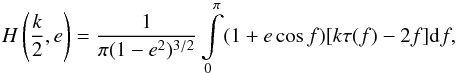 Mathematical equation: \begin{equation} H\left(\frac{k}{2},e\right)=\frac{1}{\pi (1-{e}^2)^{3/2}}\int\limits_0^\pi(1+e\cos f)[k\tau(f)-2f]{\rm d}f, \label{eq15} \end{equation}