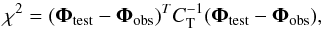 Mathematical equation: \begin{equation} \chi^2 = (\vec{\Phi}_{\text{test}} - \vec{\Phi}_{\text{obs}} )^T C_\mathrm{T}^{-1} (\vec{\Phi}_{\text{test}} - \vec{\Phi}_{\text{obs}} ) , \label{Chi2Expression} \end{equation}