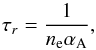 Mathematical equation: \begin{equation} \tau_r=\frac{1}{n_{\rm e}\alpha_{\rm A}}, \end{equation}
