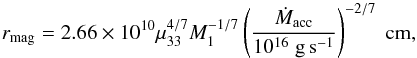 Mathematical equation: \begin{equation} r_{\rm mag} = 2.66 \times 10^{10} \mu_{33}^{4/7} M_1^{-1/7} \left( \frac{\dot{M}_{\rm acc}}{10^{16} \; \rm g\,s^{-1}} \right)^{-2/7} \; \rm cm, \label{eq:rmag} \end{equation}