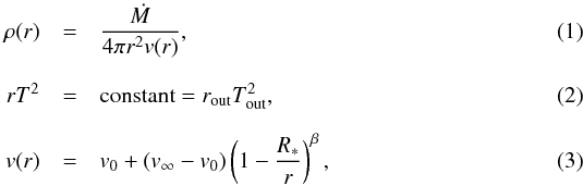 Mathematical equation: \begin{eqnarray} \rho(r) &=& \frac{{\textit{\.M}}}{4 \pi r^2 v(r)},\\[2.5mm] r T^2 &=& {\rm constant} = r_{\rm out}T^2_{\rm out},\\[2.5mm] v(r) &=& v_0+(v_{\infty}-v_0)\left(1-\frac{R_*}{r}\right)^{\beta} , \end{eqnarray}