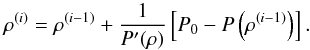 Mathematical equation: \begin{equation} \rho ^{(i)} = \rho ^{(i-1)} + \frac{1}{P^\prime (\rho)} \left[ P_0 - P\left(\rho ^{(i - 1)}\right)\right]. \end{equation}