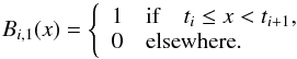 Mathematical equation: \begin{equation} B_{i,1}(x)= \left\{ \begin{array}{l} 1 \quad \mathrm{ if } \quad t_i\le x < t_{i+1} , \\ 0 \quad \mathrm{elsewhere.} \end{array} \right. \end{equation}