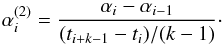 Mathematical equation: \begin{equation} \alpha _i^{(2)} = \frac{\alpha_i - \alpha_{i - 1}}{{(t_{i+k-1} - t_i)} /(k-1)} \cdot \end{equation}