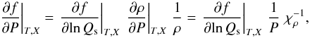 Mathematical equation: \begin{equation} {\left. {\frac{{\partial f}}{{\partial P}}} \right|_{T,X}} = {\left. {\frac{{\partial f}}{{\partial\!\ln Q_{\rm s}}}} \right|_{T,X}} \,\, {\left. {\frac{{\partial \rho }}{{\partial P}}} \right|_{T,X}} \,\, \frac{1}{\rho} = {\left. {\frac{{\partial f}}{{\partial\!\ln Q_{\rm s}}}} \right|_{T,X}}\,\,\frac{1}{{P}}\,\,\chi _\rho ^{ - 1} , \label{EqDfP} \end{equation}