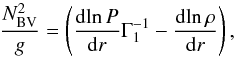 Mathematical equation: \begin{equation} \frac{{N_{{\mathrm{BV}}}^2}}{g} = \left( {\frac{{{\mathrm{d}}\!\ln P}}{{{\mathrm{d}}r}}\Gamma _1^{ - 1} - \frac{{{\mathrm{d}}\!\ln \rho }}{{{\mathrm{d}}r}}} \right), \label{EqBVdefinition} \end{equation}