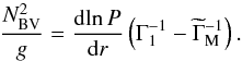 Mathematical equation: \begin{equation} \frac{{N_{\mathrm{BV}}^2}}{g} = \frac{{{\mathrm{d}}\!\ln P}}{{{\mathrm{d}}r}}\left( {\Gamma _1^{ - 1} - \widetilde \Gamma _{\mathrm{M}}^{ - 1}} \right) . \label{EqBVfrequency} \end{equation}