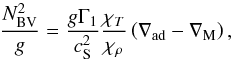 Mathematical equation: \begin{equation} \frac{{N_{\mathrm{BV}}^2}}{g} = \frac{{g{\Gamma _1}}}{{{c_{\rm S}^2}}}\frac{{{\chi _T}}}{{{\chi _\rho }}}\left( {{\nabla _{\mathrm{ad}}} - {\nabla _{\mathrm{M}}}} \right) \label{EqBVcz} , \end{equation}