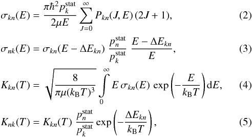 Mathematical equation: \begin{eqnarray} && \sigma_{kn}(E) = \frac{\pi \hbar^2 p_k^{\rm stat}}{2\mu E} \sum_{J=0}^\infty P_{kn}(J,E) \, (2J+1), \label{eq:cs_kn} \\ && \sigma_{nk} (E) = \sigma_{kn} (E - \Delta E_{kn}) \; \frac{p^{\rm stat}_n}{p^{\rm stat}_k} \; \frac{E - \Delta E_{kn}}{E}, \label{eq:cs_nk} \\ && K_{kn}(T) = \sqrt{\frac{8}{\pi \mu (k_{\rm B} T)^3}} \int\limits_0^\infty E\, \sigma_{kn}(E)\, \exp \left(-\frac{E}{k_{\rm B} T}\right){\rm d}E, \label{eq:rate_coef_kn} \\ && K_{nk}(T) = K_{kn}(T) \; \frac{p^{\rm stat}_n}{p^{\rm stat}_k} \exp \left(-\frac{\Delta E_{kn}}{k_{\rm B} T}\right), \label{eq:rate_coef_nk} \end{eqnarray}