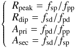 Mathematical equation: \begin{equation} \left \{ \begin{array} {l} R_{\rm peak} =f_{\rm sp}/f_{\rm pp}\\ R_{\rm dip} = f_{\rm sd}/f_{\rm pd}\\ A_{\rm pri}= f_{\rm pd}/f_{\rm pp}\\ A_{\rm sec} = f_{\rm sd}/f_{\rm sp}\\ \end{array} \right. \end{equation}
