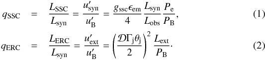 Mathematical equation: \begin{eqnarray} q_{\rm SSC} &=& \frac{L_{\rm SSC}}{L_{\rm syn}} = \frac{u_{\rm syn}'}{u_{\rm B}'} = \frac{g_{\rm ssc}\epsilon_{\rm em}}{4}\frac{L_{\rm syn}}{L_{\rm obs}}\frac{P_{\rm e}}{P_{\rm B}}, \\ q_{\rm ERC} &=& \frac{L_{\rm ERC}}{L_{\rm syn}} = \frac{u_{\rm ext}'}{u_{\rm B}'} = \left(\frac{\mathcal{D}\Gamma_{\rm j}\theta_{\rm j}}{2}\right)^2\frac{L_{\rm ext}}{P_{\rm B}}\cdot \end{eqnarray}
