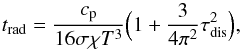Mathematical equation: \begin{equation} t_\mathrm{rad}=\frac{c_\mathrm{p}}{16 \sigma \chi T^3} \Big( 1+\frac{3}{4 \pi^2} \tau^2_\mathrm{dis}\Big ), \end{equation}