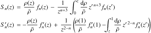 Mathematical equation: \appendix \setcounter{section}{2} \begin{eqnarray} \label{eq:SnSnp_num} S_n(z) \hspace{-0.2cm}&=& \hspace{-0.2cm}\frac{\rho(z)}{\bar{\rho}}\,f_n(z) \,-\, \frac{1}{z^{n+3}}\int_0^z \frac{{\rm d}\rho}{\bar{\rho}}\,z'^{\,n+3}f_n(z') \\ S_n'(z) \hspace{-0.2cm}&=& \hspace{-0.2cm}\!-\frac{\rho(z)}{\bar\rho}\,f_n'(z) \,+\, \frac{1}{z^{2-n}}\left(\!\frac{\rho(1)}{\bar{\rho}}\,f_n'(1) -\!\!\!\int_z^1 \!\frac{{\rm d}\rho}{\bar{\rho}}\,z'^{\,2-n}f'_{n}(z')\!\right) \nonumber \end{eqnarray}