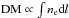 Mathematical equation: \hbox{${\rm DM}\propto\int n_{\rm e}{\rm d}l$}