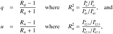 Mathematical equation: \begin{eqnarray} q & = & \frac{R_q - 1}{R_q + 1} \hspace{0.5cm} \mbox{where} \hspace{0.5cm} R_q^2 = \frac{I_{\srm 0}^{\srm u}/I_{\srm 0}^{\srm l}} {I_{\srm 45}^{\srm u}/I_{\srm 45}^{\srm l}}, \;\;\; \rm{and} \nonumber\\ & &\\ u & = & \frac{R_u - 1}{R_u + 1} \hspace{0.5cm} \mbox{where} \hspace{0.5cm} R_u^2 = \frac{I_{\srm 22.5}^{\srm u}/I_{\srm 22.5}^{\srm l}} {I_{\srm 67.5}^{\srm u}/I_{\srm 67.5}^{\srm l}},\nonumber \end{eqnarray}