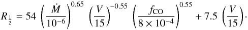 Mathematical equation: \begin{equation} R_{\frac{1}{2}} = 54 \; \left(\frac{\dot{M}}{10^{-6}}\right)^{0.65} \; \left(\frac{V}{15}\right)^{-0.55} \; \left(\frac{f_{\rm CO}}{8 \times 10^{-4}}\right)^{0.55} + 7.5 \; \left(\frac{V}{15}\right) \cdot \end{equation}