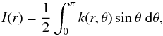 Mathematical equation: \begin{equation} I (r) = \frac{1}{2} \int_{0}^{\pi} k (r, \theta) \sin \theta \; {\rm d} \theta, \end{equation}