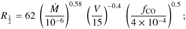 Mathematical equation: \begin{equation} R_{\frac{1}{2}} = 62 \; \left(\frac{\dot{M}}{10^{-6}}\right)^{0.58} \; \left(\frac{V}{15}\right)^{-0.4} \; \left(\frac{f_{\rm CO}}{4 \times 10^{-4}}\right)^{0.5}; \end{equation}