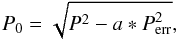 \begin{equation} P_0 = \sqrt{P^2 - a * P_{\mathrm{err}}^2}, \end{equation}