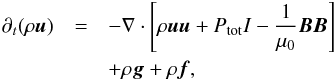 \begin{eqnarray} \partial_t (\rho \vec{u}) &=&- \nabla \cdot \left[ \rho \vec{u} \vec{u} + P_{\rm{tot}} I - \frac{1}{\mu_0} \vec{B}\vec{B} \right] \nonumber\\ & &+ \rho \vec{g} + \rho \vec{f} , \end{eqnarray}