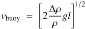 \begin{equation} v_{\rm buoy} ~=~ \left[ 2 \frac{ \Delta \rho}{\rho} g l \right]^{1/2} \end{equation}