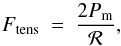 \begin{equation} F_{\rm tens} ~=~ \frac{2 P_{\rm m} }{ {\cal R} } , \end{equation}