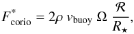 \begin{equation} \label{eq:mod-corio} F^{\text{*}}_{\rm corio} = 2 \rho ~ v_{\rm buoy} ~ \Omega ~ \frac{{\cal R}}{R_{\star}} {\rm ,} \end{equation}