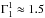 \hbox{$\Gamma_{1}^{1} \approx 1.5$}