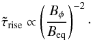 \begin{equation} \tilde{\tau}_{\rm{rise}} \propto \left(\frac{B_{\phi}}{B_{\rm eq}} \right)^{-2}\cdot \end{equation}