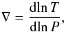 \begin{equation} \nabla = \frac{{\rm d}\!\ln T}{{\rm d}\!\ln P} , \end{equation}