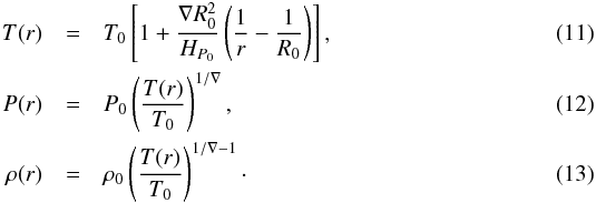 \begin{eqnarray} T(r) & = & T_0 \left[ 1 + \frac{\nabla R_0^2}{H_{P_0}} \left(\frac{1}{r} - \frac{1}{R_0}\right) \right] ,\\ P(r) & = & P_0 \left(\frac{T(r)}{T_0}\right)^{1/\nabla} ,\\ \rho(r) & = & \rho_0 \left(\frac{T(r)}{T_0}\right)^{1/\nabla-1}\cdot \end{eqnarray}