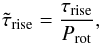 \begin{equation} \tilde{\tau}_{\rm{rise}} = \frac{\tau_{\rm{rise}}}{P_{\rm{rot}}} {\rm ,} \end{equation}