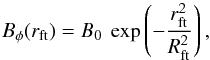 \begin{equation} B_{\phi}(r_{\rm ft}) = B_0 ~ \exp \left(-\frac{r^{2}_{\rm ft}}{ R^{2}_{\rm ft}} \right), \end{equation}