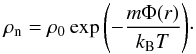 Mathematical equation: \begin{equation} \label{rhonormal} \rho_{\rm n} = \rho_0 \exp{\left( - \frac{m \Phi(r)}{k_{\rm B}T}\right)} \cdot \end{equation}