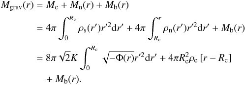 Mathematical equation: \begin{eqnarray} \label{mass} \begin{split} M_{\rm grav}(r) &= M_{\rm c} + M_{\rm n}(r) + M_{\rm b}(r)\\ &= 4\pi \int^{R_{\rm c}}_{0} \rho_{\rm s}(r') r'^2 {\rm d}r' + 4\pi \int^{r}_{R_{\rm c}} \rho_{\rm n}(r') r'^2 {\rm d}r' + M_{\rm b}(r) \\ &= 8\pi \sqrt{2}K \int^{R_{\rm c}}_{0} \sqrt{-\Phi (r)} r'^2 {\rm d}r' + 4\pi R_{\rm c}^{2} \rho_{\rm c}\left[ r - R_{\rm c} \right] \\ & \quad+ M_{\rm b}(r) . \end{split} \end{eqnarray}
