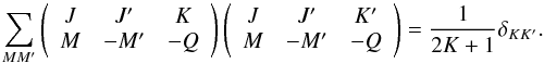 Mathematical equation: \begin{equation} \dsum\limits_{MM^{\prime }}\left( \begin{array}{ccc} J & J^{\prime } & K \\ M & -M^{\prime } & -Q \end{array} \right) \left( \begin{array}{ccc} J & J^{\prime } & K^{\prime } \\ M & -M^{\prime } & -Q \end{array} \right) =\frac{1}{2K+1}\delta _{KK^{\prime }} . \end{equation}