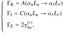 Mathematical equation: \begin{equation} \left\{ \begin{array}{l} \medskip \Gamma _{\rm R}=A(\alpha _{\rm u}L_{\rm u}\rightarrow \alpha _{\ell }L_{\ell }) \\ \medskip \Gamma _{\rm I}=C(\alpha _{\rm u}L_{\rm u}\rightarrow \alpha _{\ell }L_{\ell }) \\ \medskip \Gamma _{\rm E}=2\gamma _{ba}^{(c)}, \end{array} \ \right. \end{equation}