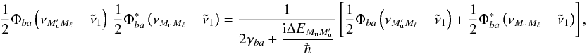 Mathematical equation: \begin{equation} \dfrac{1}{2}\Phi _{ba}\left( \nu _{M_{\rm u}^{\prime }M_{\ell }}-\tilde{\nu} _{1}\right) \ \dfrac{1}{2}\Phi _{ba}^{\ast }\left( \nu _{M_{\rm u}M_{\ell }}- \tilde{\nu}_{1}\right) =\frac{1}{2\gamma _{ba}+\dfrac{\mathrm{i}\Delta E_{M_{\rm u}M_{\rm u}^{\prime }}}{\hbar }}\left[ \dfrac{1}{2}\Phi _{ba}\left( \nu _{M_{\rm u}^{\prime }M_{\ell }}-\tilde{\nu}_{1}\right) +\dfrac{1}{2}\Phi _{ba}^{\ast }\left( \nu _{M_{\rm u}M_{\ell }}-\tilde{\nu}_{1}\right) \right] , \end{equation}