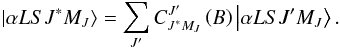 Mathematical equation: \begin{equation} \left\vert \alpha LSJ^{\ast }M_{J}\right\rangle =\dsum\limits_{J^{\prime }}C_{J^{\ast }M_{J}}^{J^{\prime }}\left( B\right) \left\vert \alpha LSJ^{\prime }M_{J}\right\rangle . \end{equation}