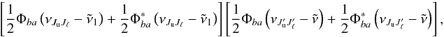 Mathematical equation: \begin{equation} \left[ \dfrac{1}{2}\Phi _{ba}\left( \nu _{J_{\rm u}J_{\ell }}-\tilde{\nu} _{1}\right) +\dfrac{1}{2}\Phi _{ba}^{\ast }\left( \nu _{J_{\rm u}J_{\ell }}- \tilde{\nu}_{1}\right) \right] \left[ \dfrac{1}{2}\Phi _{ba}\left( \nu _{J_{\rm u}^{\prime }J_{\ell }^{\prime }}-\tilde{\nu}\right) +\dfrac{1}{2}\Phi _{ba}^{\ast }\left( \nu _{J_{\rm u}J_{\ell }^{\prime }}-\tilde{\nu}\right) \right] , \end{equation}