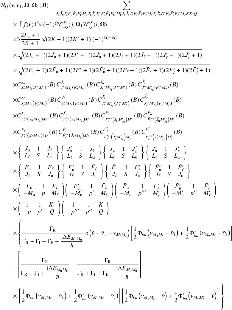 Mathematical equation: \appendix \setcounter{section}{1} \begin{equation} \begin{array}{l} \medskip \mathcal{R}_{ij}\left( \nu ,\nu _{1},\vec{\Omega},\vec{\Omega}_{1}; \vec{B}\right) =\dsum\limits_{J_{\rm u}\bar{J}_{\rm u}J_{\rm u}^{\ast }F_{\rm u}\bar{F} _{\rm u}F_{\rm u}^{\ast }M_{\rm u}J_{\rm u}^{\prime }\bar{J}_{\rm u}^{\prime }J_{\rm u}^{\prime \ast }F_{\rm u}^{\prime }\bar{F}_{\rm u}^{\prime }F_{\rm u}^{\prime \ast }M_{\rm u}^{\prime }J_{\ell }\bar{J}_{\ell }J_{\ell }^{\ast }F_{\ell }\bar{F}_{\ell }F_{\ell }^{\ast }M_{\ell }J_{\ell }^{\prime }\bar{J}_{\ell }^{\prime }J_{\ell }^{\prime \ast }F_{\ell }^{\prime }\bar{F}_{\ell }^{\prime }F_{\ell }^{\prime \ast }M_{\ell }^{\prime }KK^{\prime }Q} \\ \medskip\qquad \times \int f(\vec{v})\mathrm{d}^{3}\vec{v}\ (-1)^{Q}\mathcal{T} _{-Q}^{K^{\prime }}(j,\vec{\Omega}_{1})\mathcal{T}_{Q}^{K}(i,\vec{\Omega}) \\ \medskip\qquad \times 3\dfrac{2L_{\rm u}+1}{2S+1}\sqrt{(2K+1)(2K^{\prime }+1)}\ (-1)^{M_{\ell }-M_{\ell }^{\prime }} \\ \medskip\qquad \times \sqrt{(2J_{\rm u}+1)(2\bar{J}_{\rm u}+1)(2J_{\rm u}^{\prime }+1)(2\bar{J} _{\rm u}^{\prime }+1)(2J_{\ell }+1)(2\bar{J}_{\ell }+1)(2J_{\ell }^{\prime }+1)(2 \bar{J}_{\ell }^{\prime }+1)} \\ \medskip\qquad \times \sqrt{(2F_{\rm u}+1)(2\bar{F}_{\rm u}+1)(2F_{\rm u}^{\prime }+1)(2\bar{F} _{\rm u}^{\prime }+1)(2F_{\ell }+1)(2\bar{F}_{\ell }+1)(2F_{\ell }^{\prime }+1)(2 \bar{F}_{\ell }^{\prime }+1)} \\ \medskip\qquad \times C_{J_{\rm u}^{\ast }M_{J_{\rm u}}\left( F_{\rm u}^{\ast }M_{\rm u}\right) }^{J_{\rm u}}\left( B\right) C_{J_{\rm u}^{\ast }M_{J_{\rm u}}\left( F_{\rm u}^{\ast }M_{\rm u}\right) }^{\bar{J}_{\rm u}}\left( B\right) C_{J_{\rm u}^{\prime \ast }M_{J_{\rm u}}^{\prime }\left( F_{\rm u}^{\prime \ast }M_{\rm u}^{\prime }\right) }^{J_{\rm u}^{\prime }}\left( B\right) C_{J_{\rm u}^{\prime \ast }M_{J_{\rm u}}^{\prime }\left( F_{\rm u}^{\prime \ast }M_{\rm u}^{\prime }\right) }^{\bar{J}_{\rm u}^{\prime }}\left( B\right) \\ \medskip\qquad \times C_{J_{\ell }^{\ast }M_{J_{\ell }}\left( F_{\ell }^{\ast }M_{\ell }\right) }^{J_{\ell }}\left( B\right) C_{J_{\ell }^{\ast }M_{J_{\ell }}\left( F_{\ell }^{\ast }M_{\ell }\right) }^{\bar{J}_{\ell }}\left( B\right) C_{J_{\ell }^{\prime \ast }M_{J_{\ell }}^{\prime }\left( F_{\ell }^{\prime \ast }M_{\ell }^{\prime }\right) }^{J_{\ell }^{\prime }}\left( B\right) C_{J_{\ell }^{\prime \ast }M_{J_{\ell }}^{\prime }\left( F_{\ell }^{\prime \ast }M_{\ell }^{\prime }\right) }^{\bar{J}_{\ell }^{\prime }}\left( B\right) \\ \medskip\qquad \times C_{F_{\rm u}^{\ast \ast }\left( J_{\rm u}M_{J_{\rm u}}\right) M_{\rm u}}^{F_{\rm u}}\left( B\right) C_{\bar{F}_{\rm u}^{\ast \ast }\left( \bar{J} _{\rm u}M_{J_{\rm u}}\right) M_{\rm u}}^{\bar{F}_{\rm u}}\left( B\right) C_{F_{\rm u}^{\prime \ast \ast }\left( J_{\rm u}^{\prime }M_{J_{\rm u}}^{\prime }\right) M_{\rm u}^{\prime }}^{F_{\rm u}^{\prime }}\left( B\right) C_{\bar{F}_{\rm u}^{\prime \ast \ast }\left( \bar{J}_{\rm u}^{\prime }M_{J_{\rm u}}^{\prime }\right) M_{\rm u}^{\prime }}^{\bar{F} _{\rm u}^{\prime }}\left( B\right) \\ \medskip\qquad \times C_{F_{\ell }^{\ast \ast }\left( J_{\ell }M_{J_{\ell }}\right) M_{\ell }}^{F_{\ell }}\left( B\right) C_{\bar{F}_{\ell }^{\ast \ast }\left( \bar{J}_{\ell }M_{J_{\ell }}\right) M_{\ell }}^{\bar{F}_{\ell }}\left( B\right) C_{F_{\ell }^{\prime \ast \ast }\left( J_{\ell }^{\prime }M_{J_{\ell }}^{\prime }\right) M_{\ell }^{\prime }}^{F_{\ell }^{\prime }}\left( B\right) C_{\bar{F}_{\ell }^{\prime \ast \ast }\left( \bar{J}_{\ell }^{\prime }M_{J_{\ell }}^{\prime }\right) M_{\ell }^{\prime }}^{\bar{F} _{\ell }^{\prime }}\left( B\right) \\ \medskip\qquad \times \left\{ \begin{array}{ccc} J_{\rm u} & 1 & J_{\ell } \\ L_{\ell } & S & L_{\rm u} \end{array} \right\} \left\{ \begin{array}{ccc} J_{\rm u}^{\prime } & 1 & \bar{J}_{\ell } \\ L_{\ell } & S & L_{\rm u} \end{array} \right\} \left\{ \begin{array}{ccc} \bar{J}_{\rm u} & 1 & J_{\ell }^{\prime } \\ L_{\ell } & S & L_{\rm u} \end{array} \right\} \left\{ \begin{array}{ccc} \bar{J}_{\rm u}^{\prime } & 1 & \bar{J}_{\ell }^{\prime } \\ L_{\ell } & S & L_{\rm u} \end{array} \right\} \\ \medskip\qquad \times \left\{ \begin{array}{ccc} F_{\rm u} & 1 & F_{\ell } \\ J_{\ell } & S & J_{\rm u} \end{array} \right\} \left\{ \begin{array}{ccc} F_{\rm u}^{\prime } & 1 & \bar{F}_{\ell } \\ J_{\ell } & S & J_{\rm u} \end{array} \right\} \left\{ \begin{array}{ccc} \bar{F}_{\rm u} & 1 & F_{\ell }^{\prime } \\ J_{\ell } & S & J_{\rm u} \end{array} \right\} \left\{ \begin{array}{ccc} \bar{F}_{\rm u}^{\prime } & 1 & \bar{F}_{\ell }^{\prime } \\ J_{\ell } & S & J_{\rm u} \end{array} \right\} \\ \medskip\qquad \times \left( \begin{array}{ccc} F_{\rm u} & 1 & F_{\ell } \\ -M_{\rm u} & p & M_{\ell } \end{array} \right) \left( \begin{array}{ccc} F_{\rm u}^{\prime } & 1 & \bar{F}_{\ell } \\ -M_{\rm u}^{\prime } & p^{\prime } & M_{\ell } \end{array} \right) \left( \begin{array}{ccc} \bar{F}_{\rm u} & 1 & F_{\ell }^{\prime } \\ -M_{\rm u} & p^{\prime \prime \prime } & M_{\ell }^{\prime } \end{array} \right) \left( \begin{array}{ccc} \bar{F}_{\rm u}^{\prime } & 1 & \bar{F}_{\ell }^{\prime } \\ -M_{\rm u}^{\prime } & p^{\prime \prime } & M_{\ell }^{\prime } \end{array} \right) \\ \medskip\qquad \times \left( \begin{array}{ccc} 1 & 1 & K^{\prime } \\ -p & p^{\prime } & Q \end{array} \right) \left( \begin{array}{ccc} 1 & 1 & K \\ -p^{\prime \prime \prime } & p^{\prime \prime } & Q \end{array} \right) \\ \medskip\qquad \times \left\{ \dfrac{\Gamma _{\rm R}}{\Gamma _{\rm R}+\Gamma _{\rm I}+\Gamma _{\rm E}+\dfrac{\mathrm{i}\Delta E_{M_{\rm u}M_{\rm u}^{\prime }}}{\hbar }}\ \delta \left( \tilde{\nu}-\tilde{\nu}_{1}-\nu _{M_{\ell }M_{\ell }^{\prime }}\right) \left[ \dfrac{1}{2}\Phi _{ba}\left( \nu _{M_{\rm u}^{\prime }M_{\ell }}-\tilde{\nu}_{1}\right) +\dfrac{1}{2}\Phi _{ba}^{\ast }\left( \nu _{M_{\rm u}M_{\ell }}-\tilde{\nu}_{1}\right) \right] \right. \\ \medskip\qquad +\left[ \dfrac{\Gamma _{\rm R}}{\Gamma _{\rm R}+\Gamma _{\rm I}+\dfrac{\mathrm{i }\Delta E_{M_{\rm u}M_{\rm u}^{\prime }}}{\hbar }}-\dfrac{\Gamma _{\rm R}}{\Gamma _{\rm R}+\Gamma _{\rm I}+\Gamma _{\rm E}+\dfrac{\mathrm{i}\Delta E_{M_{\rm u}M_{\rm u}^{\prime }} }{\hbar }}\right] \\ \medskip\qquad \times \left. \left[ \dfrac{1}{2}\Phi _{ba}\left( \nu _{M_{\rm u}^{\prime }M_{\ell }}-\tilde{\nu}_{1}\right) +\dfrac{1}{2}\Phi _{ba}^{\ast }\left( \nu _{M_{\rm u}M_{\ell }}-\tilde{\nu}_{1}\right) \right] \left[ \dfrac{1}{2}\Phi _{ba}\left( \nu _{M_{\rm u}^{\prime }M_{\ell }^{\prime }}-\tilde{\nu}\right) +\dfrac{1}{2}\Phi _{ba}^{\ast }\left( \nu _{M_{\rm u}M_{\ell }^{\prime }}-\tilde{\nu}\right) \right]\phantom{\dfrac{\Gamma _{\rm R}}{\Gamma _{\rm R}+\Gamma _{\rm I}+\Gamma _{\rm E}+\dfrac{\mathrm{i}\Delta E_{M_{\rm u}M_{\rm u}^{\prime }}}{\hbar }}}\hspace*{-3.5cm} \right\}. \end{array} \end{equation}