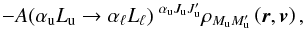 Mathematical equation: \begin{equation} -A(\alpha _{\rm u}L_{\rm u}\rightarrow \alpha _{\ell }L_{\ell })\ ^{\alpha _{\rm u}J_{\rm u}J_{\rm u}^{\prime }}\rho _{M_{\rm u}M_{\rm u}^{\prime }}\left( \vec{r},\vec{v} \right) , \end{equation}