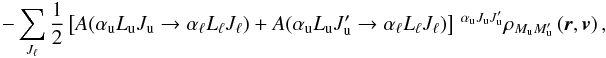 Mathematical equation: \begin{equation} -\sum_{J_{\ell }}\frac{1}{2}\left[ A(\alpha _{\rm u}L_{\rm u}J_{\rm u}\rightarrow \alpha _{\ell }L_{\ell }J_{\ell })+A(\alpha _{\rm u}L_{\rm u}J_{\rm u}^{\prime }\rightarrow \alpha _{\ell }L_{\ell }J_{\ell })\right] \ ^{\alpha _{\rm u}J_{\rm u}J_{\rm u}^{\prime }}\rho _{M_{\rm u}M_{\rm u}^{\prime }}\left( \vec{r},\vec{v}\right) , \label{eq -- As for Js} \end{equation}