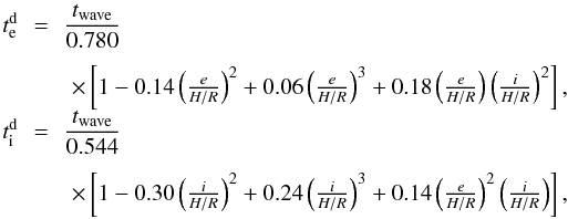 \begin{equation} \begin{array}{ccl} t^{\text{d}}_{\rm e} \!\!&=&\!\! \dfrac{t_{\rm wave}}{\rm 0.780} \\[4mm] &&\times \left[1-\text{0.14}\left(\frac{e}{H/R}\right)^{2}+\text{0.06}\left(\frac{e}{H/R}\right)^{3} +\text{0.18}\left(\frac{e}{H/R}\right)\left(\frac{i}{H/R}\right)^{2}\right], \\ t^{\text{d}}_{\rm i} \!\!&=&\!\! \dfrac{t_{\text{wave}}}{\text{0.544}} \\[4mm] &&\times \left[1-\text{0.30}\left(\frac{i}{H/R}\right)^{2}+\text{0.24}\left(\frac{i}{H/R}\right)^{3} +\text{0.14}\left(\frac{e}{H/R}\right)^{2}\left(\frac{i}{H/R}\right)\right], \label{eq:damping} \end{array} \end{equation}