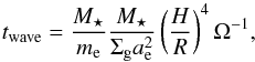 \begin{equation} t_{\text{wave}} = \frac{M_\star}{m_{\text{e}}} \frac{M_\star}{\Sigma_{\rm g} a^2_{\text{e}}} \left(\frac{H}{R}\right)^4 \Omega^{-1}, \end{equation}